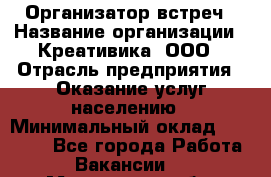 Организатор встреч › Название организации ­ Креативика, ООО › Отрасль предприятия ­ Оказание услуг населению › Минимальный оклад ­ 60 000 - Все города Работа » Вакансии   . Московская обл.,Лосино-Петровский г.